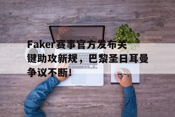 九游体育-关于Faker赛事官方发布关键助攻新规，巴黎圣日耳曼争议不断！的信息